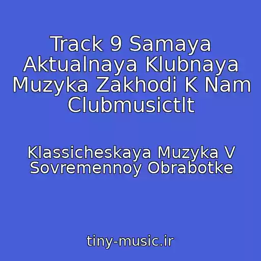 کاور آهنگ Track 9 Samaya Aktualnaya Klubnaya Muzyka Zakhodi K Nam Clubmusictlt از Klassicheskaya Muzyka V Sovremennoy Obrabotke