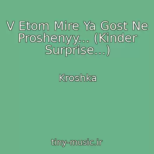 کاور آهنگ V Etom Mire Ya Gost Ne Proshenyy... (Kinder Surprise...) از Kroshka
