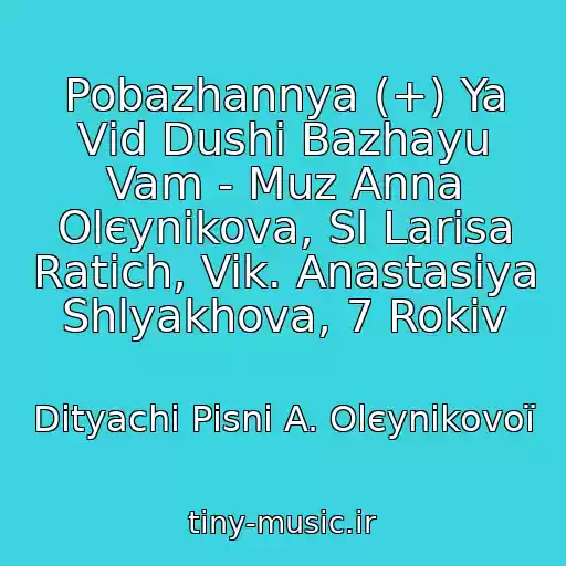 کاور آهنگ Pobazhannya (+) Ya Vіd Dushі Bazhayu Vam - Muz Anna Olєynіkova, Sl Larisa Ratich, Vik. Anastasіya Shlyakhova, 7 Rokіv از Dityachі Pіsnі A. Olєynіkovoї