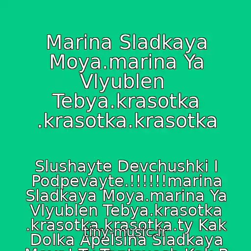 کاور آهنگ Marina Sladkaya Moya.marina Ya Vlyublen  Tebya.krasotka .krasotka.krasotka از Slushayte Devchushki I Podpevayte.!!!!!!marina Sladkaya Moya.marina Ya Vlyublen Tebya.krasotka .krasotka.krasotka.ty Kak Dolka Apelsina Sladkaya Moya! Ty Tantsuesh Kak B