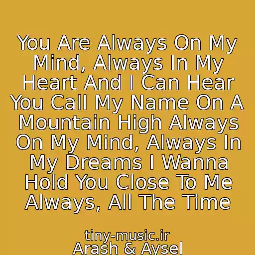 کاور آهنگ You Are Always On My Mind, Always In My Heart And I Can Hear You Call My Name On A Mountain High Always On My Mind, Always In My Dreams I Wanna Hold You Close To Me Always, All The Time از Arash & Aysel