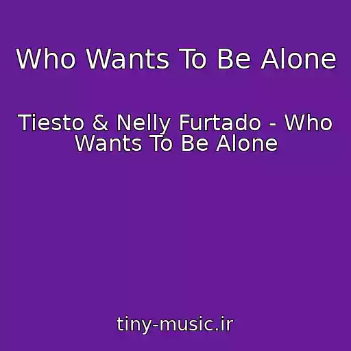 کاور آهنگ Who Wants To Be Alone از Tiesto & Nelly Furtado - Who Wants To Be Alone