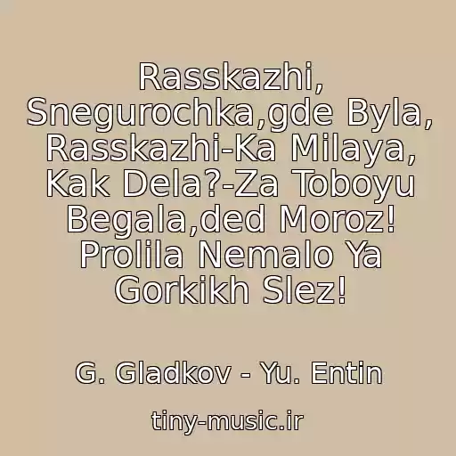 کاور آهنگ Rasskazhi, Snegurochka,gde Byla, Rasskazhi-Ka Milaya, Kak Dela?-Za Toboyu Begala,ded Moroz! Prolila Nemalo Ya Gorkikh Slez! از G. Gladkov - Yu. Entin