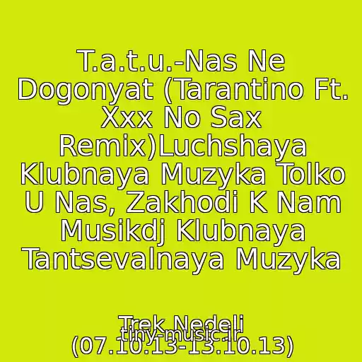 کاور آهنگ T.a.t.u.-Nas Ne Dogonyat (Tarantino Ft. Xxx No Sax Remix)Luchshaya Klubnaya Muzyka Tolko U Nas, Zakhodi K Nam Musikdj Klubnaya Tantsevalnaya Muzyka از Trek Nedeli (07.10.13-13.10.13)
