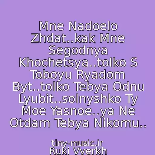 کاور آهنگ Mne Nadoelo Zhdat..kak Mne Segodnya Khochetsya..tolko S Toboyu Ryadom Byt..tolko Tebya Odnu Lyubit..solnyshko Ty Moe Yasnoe..ya Ne Otdam Tebya Nikomu.. از Ruki Vverkh