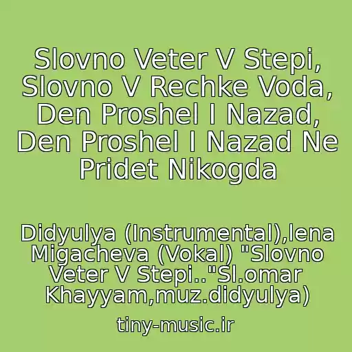کاور آهنگ Slovno Veter V Stepi, Slovno V Rechke Voda, Den Proshel I Nazad, Den Proshel I Nazad Ne Pridet Nikogda از Didyulya (Instrumental),lena Migacheva (Vokal) "Slovno Veter V Stepi.."Sl.omar Khayyam,muz.didyulya)