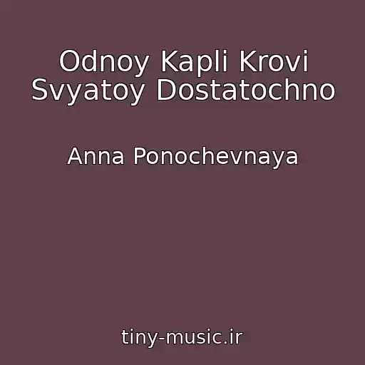 کاور آهنگ Odnoy Kapli Krovi Svyatoy Dostatochno از Anna Ponochevnaya