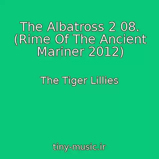کاور آهنگ The Albatross 2 08. (Rime Of The Ancient Mariner 2012) از The Tiger Lillies