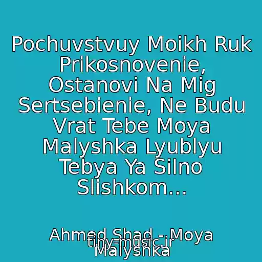 کاور آهنگ Pochuvstvuy Moikh Ruk Prikosnovenie, Ostanovi Na Mig Sertsebienie, Ne Budu Vrat Tebe Moya Malyshka Lyublyu Tebya Ya Silno Slishkom... از Ahmed Shad - Moya Malyshka