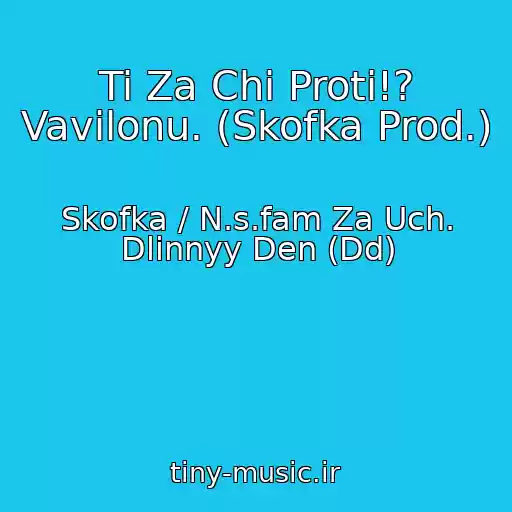 کاور آهنگ Ti Za Chi Proti!? Vavilonu. (Skofka Prod.) از Skofka / N.s.fam Za Uch. Dlinnyy Den (Dd)
