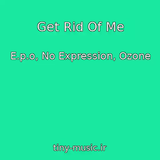 کاور آهنگ Get Rid Of Me از E.p.o, No Expression, Ozone