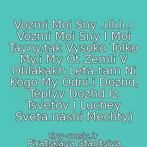 کاور آهنگ Vozmi Moi Sny .ιllιlι.ι Vozmi Moi Sny I Moi Tayny.tak Vysoko Tolko My.i My Ot Zemli V Oblakakh Leta.tam Ni Kogo My Odni.i Dozhd, Teplyy Dozhd Iz Tsvetov I Luchey Sveta.nashi Mechty) از Piratskaya Stantsiya