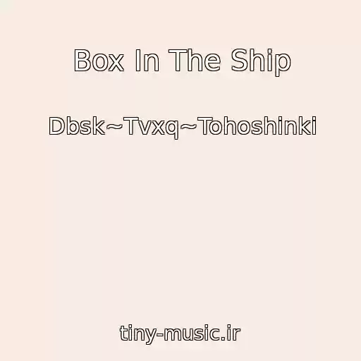 کاور آهنگ Box In The Ship از Dbsk~Tvxq~Tohoshinki