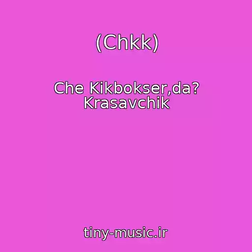 کاور آهنگ (Chkk) از Che Kikbokser,da? Krasavchik
