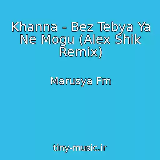 کاور آهنگ Khanna - Bez Tebya Ya Ne Mogu (Alex Shik Remix) از Marusya Fm