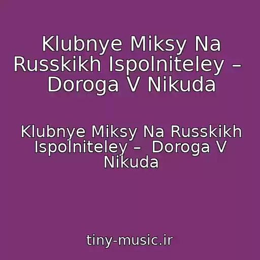 کاور آهنگ Klubnye Miksy Na Russkikh Ispolniteley –  Doroga V Nikuda از Klubnye Miksy Na Russkikh Ispolniteley –  Doroga V Nikuda