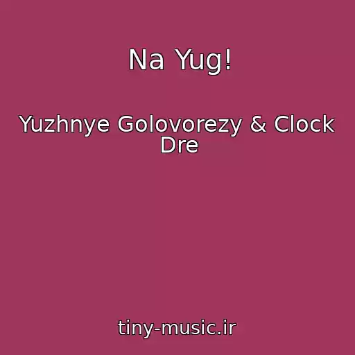 کاور آهنگ Na Yug! از Yuzhnye Golovorezy & Clock Dre