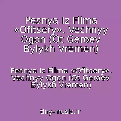 کاور آهنگ Pesnya Iz Filma «Ofitsery». Vechnyy Ogon (Ot Geroev Bylykh Vremen) از Pesnya Iz Filma «Ofitsery». Vechnyy Ogon (Ot Geroev Bylykh Vremen)