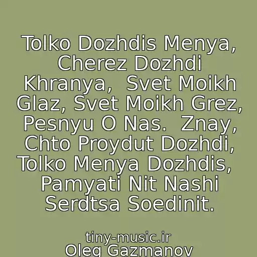 کاور آهنگ Tolko Dozhdis Menya, Cherez Dozhdi Khranya,  Svet Moikh Glaz, Svet Moikh Grez, Pesnyu O Nas.  Znay, Chto Proydut Dozhdi, Tolko Menya Dozhdis,  Pamyati Nit Nashi Serdtsa Soedinit. از Oleg Gazmanov