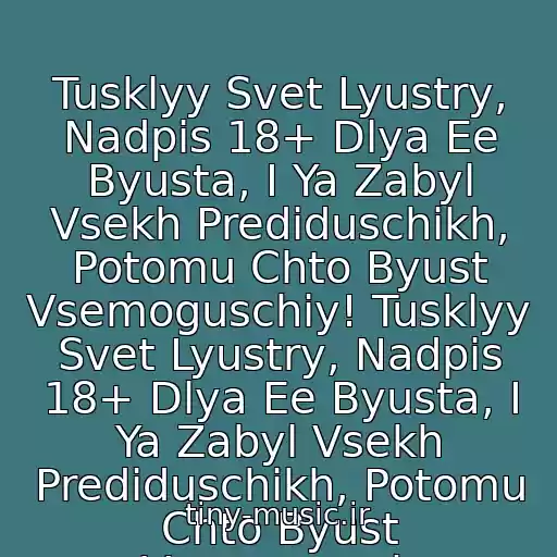 کاور آهنگ Tusklyy Svet Lyustry, Nadpis 18+ Dlya Ee Byusta, I Ya Zabyl Vsekh Prediduschikh, Potomu Chto Byust Vsemoguschiy! Tusklyy Svet Lyustry, Nadpis 18+ Dlya Ee Byusta, I Ya Zabyl Vsekh Prediduschikh, Potomu Chto Byust Vsemogusch از Kaspiyskiy Gruz