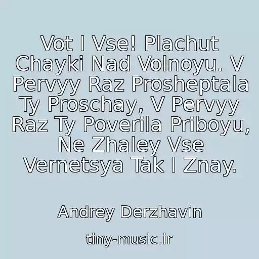 کاور آهنگ Vot I Vse! Plachut Chayki Nad Volnoyu. V Pervyy Raz Prosheptala Ty Proschay, V Pervyy Raz Ty Poverila Priboyu, Ne Zhaley Vse Vernetsya Tak I Znay. از Andrey Derzhavin