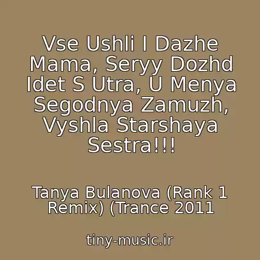 کاور آهنگ Vse Ushli I Dazhe Mama, Seryy Dozhd Idet S Utra, U Menya Segodnya Zamuzh, Vyshla Starshaya Sestra!!! از Tanya Bulanova (Rank 1 Remix) (Trance 2011