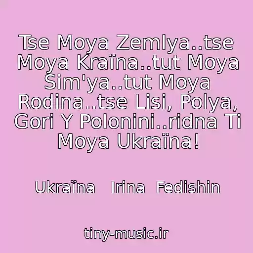 کاور آهنگ Tse Moya Zemlya..tse Moya Kraїna..tut Moya Sіm'ya..tut Moya Rodina..tse Lіsi, Polya, Gori Y Polonini..rіdna Ti Moya Ukraїna! از Ukraїna   Іrina  Fedishin