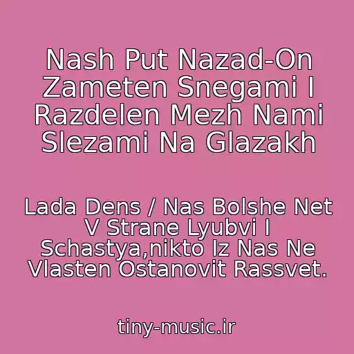 کاور آهنگ Nash Put Nazad-On Zameten Snegami I Razdelen Mezh Nami Slezami Na Glazakh از Lada Dens / Nas Bolshe Net V Strane Lyubvi I Schastya,nikto Iz Nas Ne Vlasten Ostanovit Rassvet.