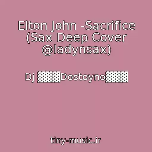 کاور آهنگ Elton John -Sacrifice (Sax Deep Cover @ladynsax) از Dj ▓▓▓Dostoyno▓▓▓