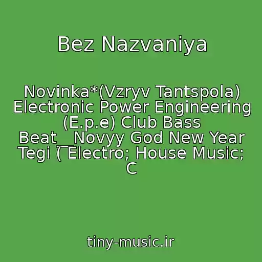 کاور آهنگ Bez Nazvaniya از Novinka*(Vzryv Tantspola) Electronic Power Engineering (E.p.e) Club Bass Beat__Novyy God New Year Tegi ( Electro; House Music; C