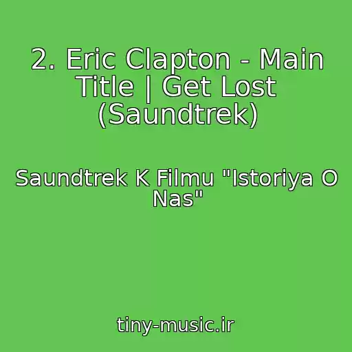 کاور آهنگ 2. Eric Clapton - Main Title | Get Lost (Saundtrek) از Saundtrek K Filmu "Istoriya O Nas"