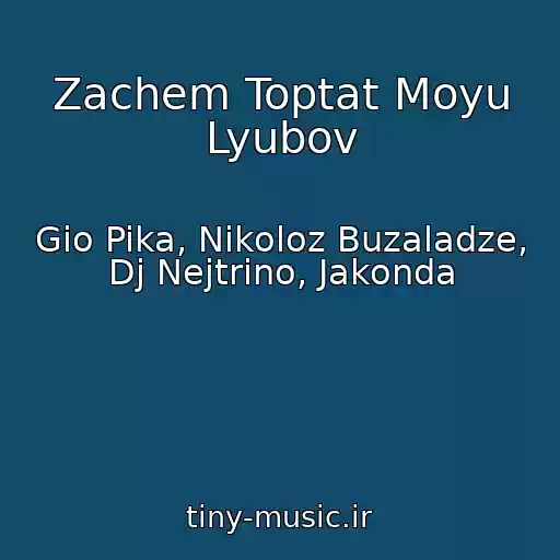 کاور آهنگ Zachem Toptat Moyu Lyubov از Gio Pika, Nikoloz Buzaladze, Dj Nejtrino, Jakonda