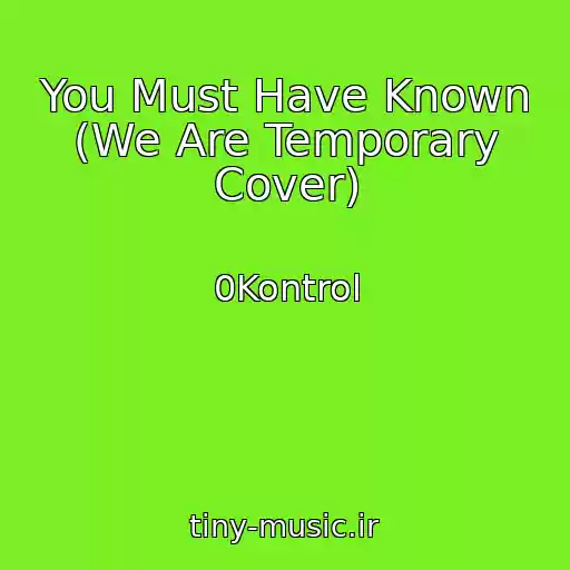 کاور آهنگ You Must Have Known (We Are Temporary Cover) از 0Kontrol