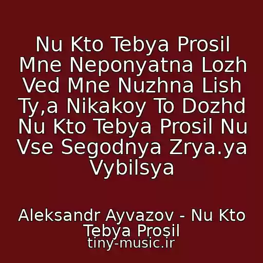 کاور آهنگ Nu Kto Tebya Prosil Mne Neponyatna Lozh Ved Mne Nuzhna Lish Ty,a Nikakoy To Dozhd Nu Kto Tebya Prosil Nu Vse Segodnya Zrya.ya Vybilsya از Aleksandr Ayvazov - Nu Kto Tebya Prosil