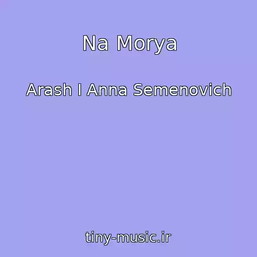 کاور آهنگ Na Morya از Arash I Anna Semenovich