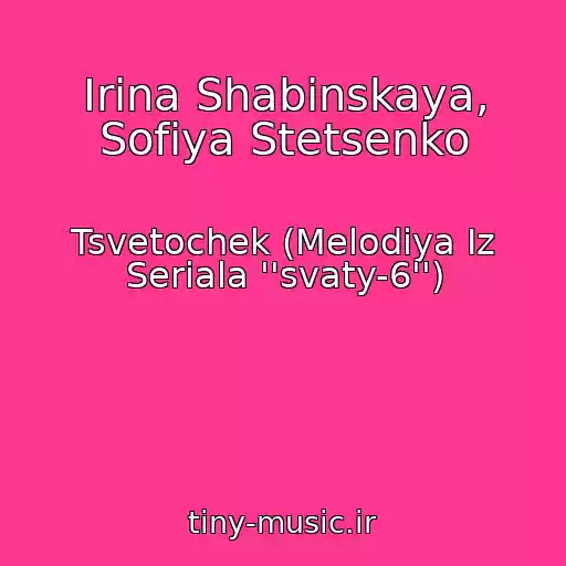 کاور آهنگ Irina Shabinskaya, Sofiya Stetsenko از Tsvetochek (Melodiya Iz Seriala ''svaty-6'')