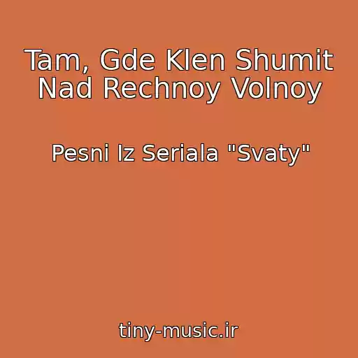 کاور آهنگ Tam, Gde Klen Shumit Nad Rechnoy Volnoy از Pesni Iz Seriala "Svaty"