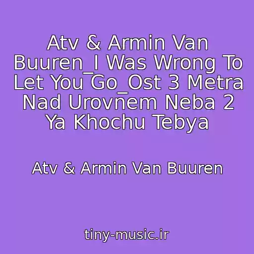 کاور آهنگ Atv & Armin Van Buuren_I Was Wrong To Let You Go_Ost 3 Metra Nad Urovnem Neba 2 Ya Khochu Tebya از Atv & Armin Van Buuren