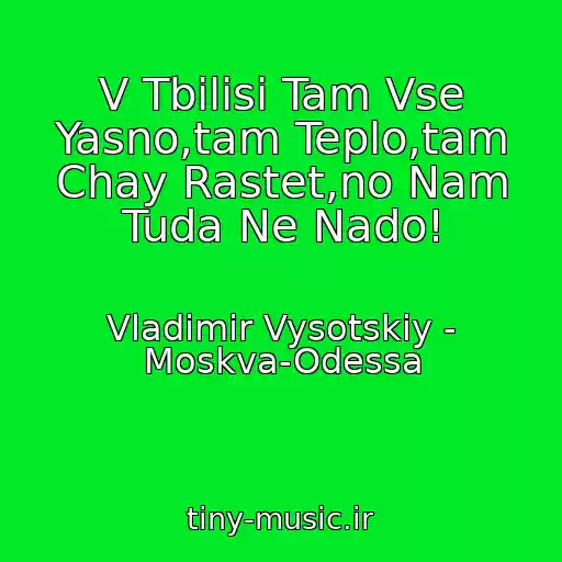 کاور آهنگ V Tbilisi Tam Vse Yasno,tam Teplo,tam Chay Rastet,no Nam Tuda Ne Nado! از Vladimir Vysotskiy - Moskva-Odessa