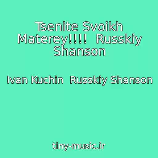کاور آهنگ Tsenite Svoikh Materey!!!!  Russkiy Shanson از Ivan Kuchin  Russkiy Shanson