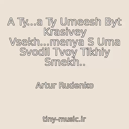 کاور آهنگ A Ty...a Ty Umeesh Byt Krasivey Vsekh...menya S Uma Svodil Tvoy Tikhiy Smekh.. از Artur Rudenko