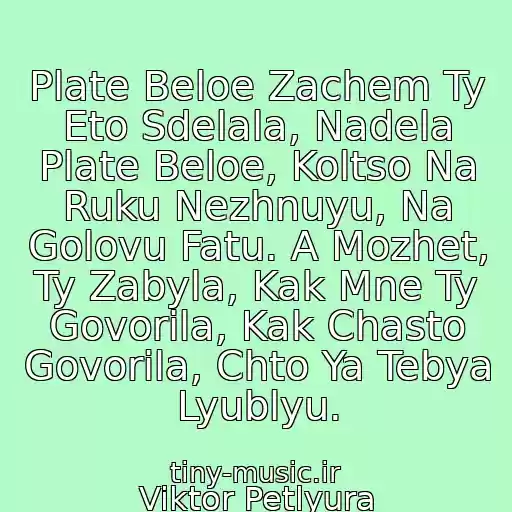 کاور آهنگ Plate Beloe Zachem Ty Eto Sdelala, Nadela Plate Beloe, Koltso Na Ruku Nezhnuyu, Na Golovu Fatu. A Mozhet, Ty Zabyla, Kak Mne Ty Govorila, Kak Chasto Govorila, Chto Ya Tebya Lyublyu. از Viktor Petlyura