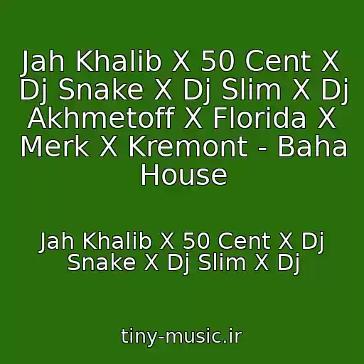 کاور آهنگ Jah Khalib X 50 Cent X Dj Snake X Dj Slim X Dj Akhmetoff X Florida X Merk X Kremont - Baha House از Jah Khalib X 50 Cent X Dj Snake X Dj Slim X Dj