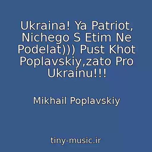 کاور آهنگ Ukraina! Ya Patriot, Nichego S Etim Ne Podelat))) Pust Khot Poplavskiy,zato Pro Ukrainu!!! از Mikhail Poplavskiy