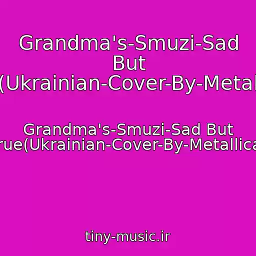کاور آهنگ Grandma's-Smuzi-Sad But True(Ukrainian-Cover-By-Metallica) از Grandma's-Smuzi-Sad But True(Ukrainian-Cover-By-Metallica)