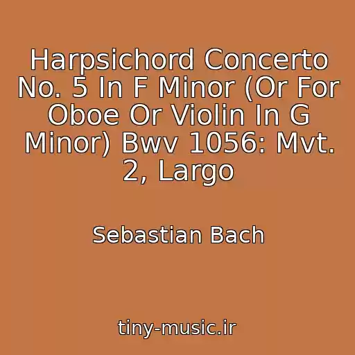 کاور آهنگ Harpsichord Concerto No. 5 In F Minor (Or For Oboe Or Violin In G Minor) Bwv 1056: Mvt. 2, Largo از Sebastian Bach