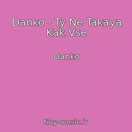 کاور آهنگ Danko - Ty Ne Takaya Kak Vse از Danko