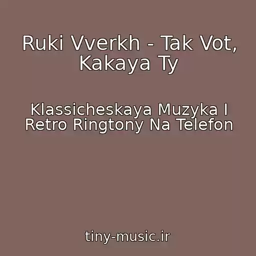 کاور آهنگ Ruki Vverkh - Tak Vot, Kakaya Ty از Klassicheskaya Muzyka I Retro Ringtony Na Telefon