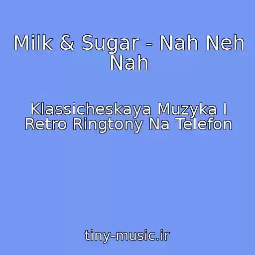 کاور آهنگ Milk & Sugar - Nah Neh Nah از Klassicheskaya Muzyka I Retro Ringtony Na Telefon