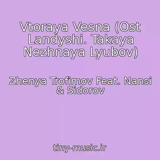 کاور آهنگ Vtoraya Vesna (Ost Landyshi. Takaya Nezhnaya Lyubov) از Zhenya Trofimov Feat. Nansi & Sidorov